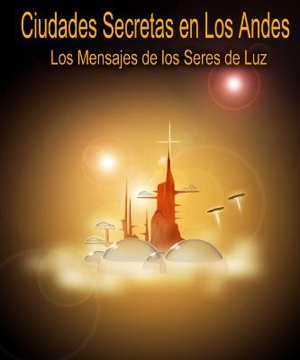 CIUDADES SECRETAS EN LOS ANDES (8? EDICION)Los Mensajes de los Seres de Luz 